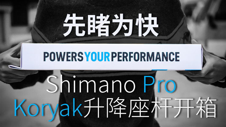 先睹为快：Shimano Pro Koryak升降座杆开箱