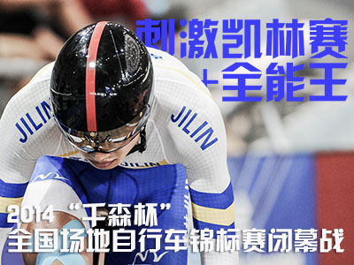 刺激凯林赛+全能王！2014“千森杯”全国场地自行车锦标赛闭幕战